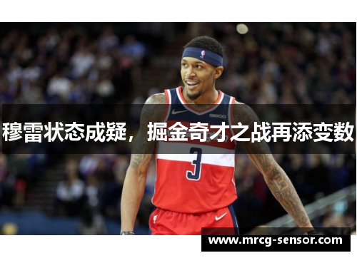 穆雷状态成疑，掘金奇才之战再添变数