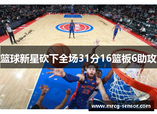 篮球新星砍下全场31分16篮板6助攻 篮球新星砍下全场31分16篮板6助攻