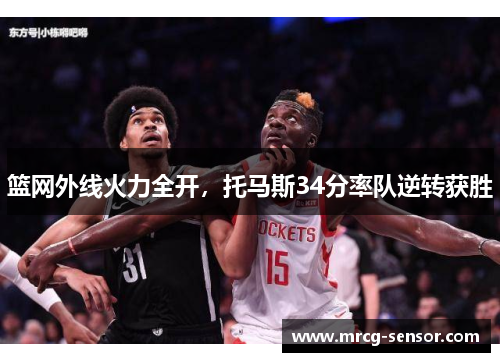 篮网外线火力全开,托马斯34分率队逆转获胜 篮网外线火力全开,托马斯34分率队逆转获胜