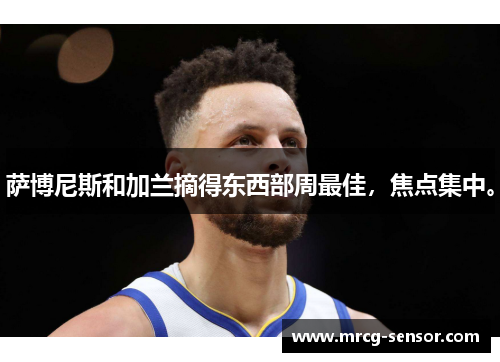 萨博尼斯和加兰摘得东西部周最佳，焦点集中。